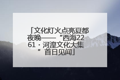 文化灯火点亮夏都夜晚——“西海2261・河湟文化大集”首日见闻