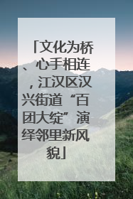 文化为桥、心手相连，江汉区汉兴街道“百团大绽”演绎邻里新风貌