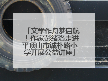文学作舟梦启航！作家彭绪洛走进平顶山市诚朴路小学开展公益讲座