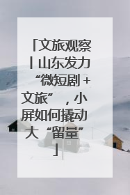 文旅观察丨山东发力“微短剧＋文旅”，小屏如何撬动大“留量”