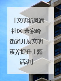 文明新风润社区 金家岭街道开展文明素养提升主题活动