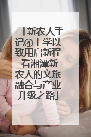 新农人手记④丨学以致用启新程 看湘潭新农人的文旅融合与产业升级之路