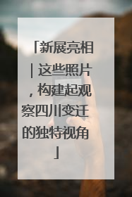 新展亮相｜这些照片，构建起观察四川变迁的独特视角
