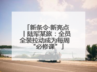 新条令·新亮点丨陆军某旅：全员全装拉动成为每周“必修课”