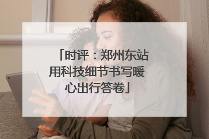 时评：郑州东站用科技细节书写暖心出行答卷