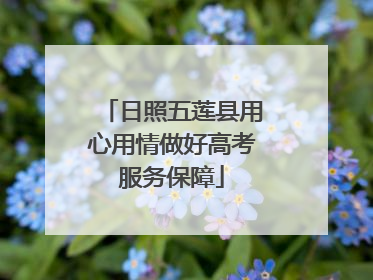 日照五莲县用心用情做好高考服务保障
