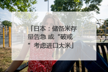 日本：储备米存量告急 或“破戒”考虑进口大米