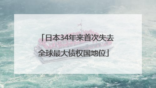 日本34年来首次失去全球最大债权国地位