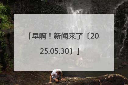 早啊！新闻来了〔2025.05.30〕