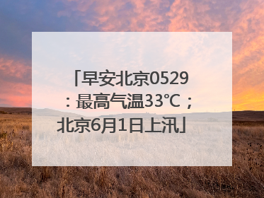 早安北京0529：最高气温33℃；北京6月1日上汛