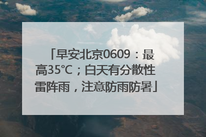 早安北京0609：最高35℃；白天有分散性雷阵雨，注意防雨防暑