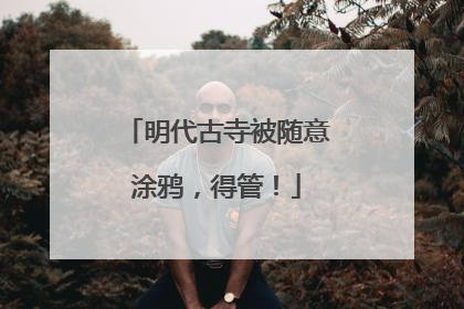 明代古寺被随意涂鸦，得管！