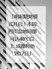 明起烧烤模式开启！本周四川盆地局部可达40℃以上 成都将热到17日