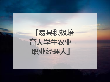 易县积极培育大学生农业职业经理人