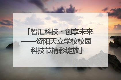 智汇科技・创享未来——资阳天立学校校园科技节精彩绽放