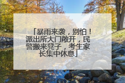 暴雨来袭，别怕！派出所大门敞开，民警搬来凳子，考生家长集中休息
