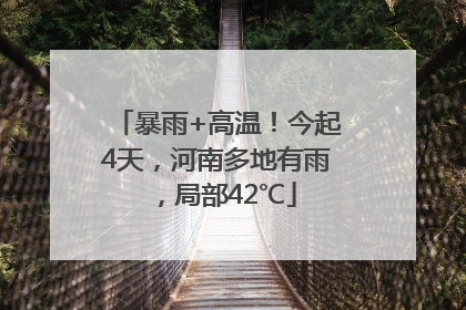 暴雨+高温！今起4天，河南多地有雨，局部42℃