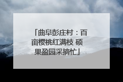曲阜彭庄村：百亩樱桃红满枝 硕果盈园采摘忙