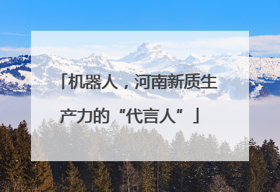 机器人，河南新质生产力的“代言人”