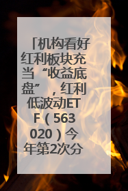 机构看好红利板块充当“收益底盘”，红利低波动ETF（563020）今年第2次分红来了