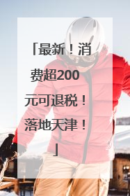 最新！消费超200元可退税！落地天津！