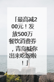 最高减200元！发放500万餐饮消费券，青岛喊你出来吃饭啦！