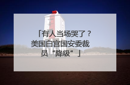 有人当场哭了？美国白宫国安委裁员“降级”
