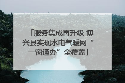 服务集成再升级 博兴县实现水电气暖网“一窗通办”全覆盖