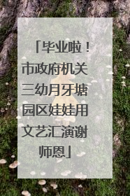 毕业啦！市政府机关三幼月牙塘园区娃娃用文艺汇演谢师恩