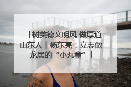 树美德文明风 做厚道山东人｜杨东亮：立志做龙居的“小丸童”