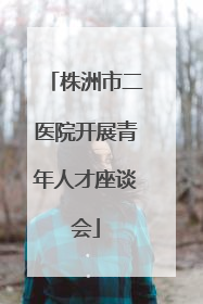 株洲市二医院开展青年人才座谈会