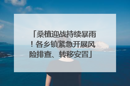 桑植迎战持续暴雨！各乡镇紧急开展风险排查、转移安置