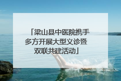 梁山县中医院携手多方开展大型义诊暨双联共建活动
