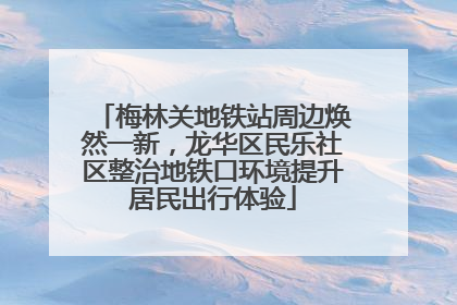 梅林关地铁站周边焕然一新，龙华区民乐社区整治地铁口环境提升居民出行体验