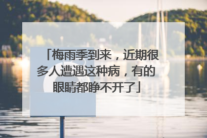 梅雨季到来，近期很多人遭遇这种病，有的眼睛都睁不开了