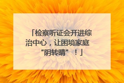 检察听证会开进综治中心，让困境家庭“阴转晴”！
