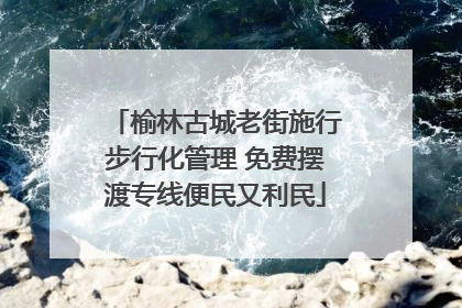 榆林古城老街施行步行化管理 免费摆渡专线便民又利民