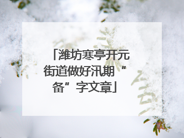 潍坊寒亭开元街道做好汛期“备”字文章