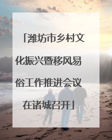 潍坊市乡村文化振兴暨移风易俗工作推进会议在诸城召开