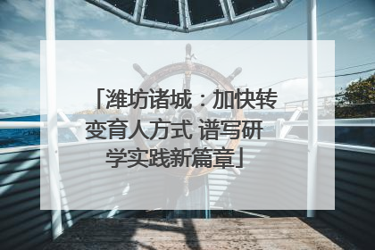 潍坊诸城：加快转变育人方式 谱写研学实践新篇章