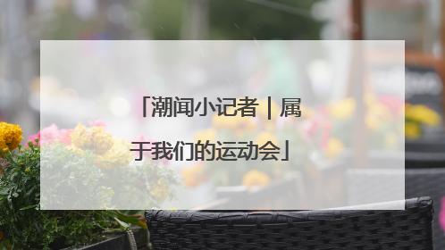 潮闻小记者｜属于我们的运动会