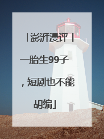 澎湃漫评丨一胎生99子，短剧也不能胡编