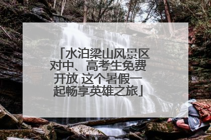 水泊梁山风景区对中、高考生免费开放 这个暑假一起畅享英雄之旅