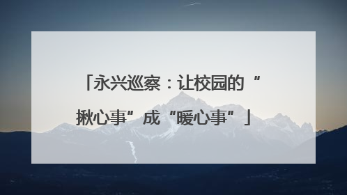 永兴巡察：让校园的“揪心事”成“暖心事”