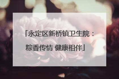 永定区新桥镇卫生院：粽香传情 健康相伴