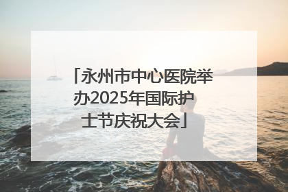 永州市中心医院举办2025年国际护士节庆祝大会