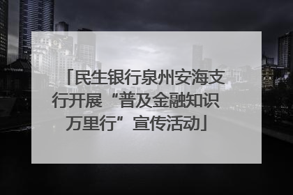 民生银行泉州安海支行开展“普及金融知识万里行”宣传活动