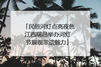 民俗河灯点亮夜色 江西瑞昌举办河灯节展现非遗魅力