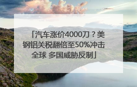 汽车涨价4000刀？美钢铝关税翻倍至50%冲击全球 多国威胁反制