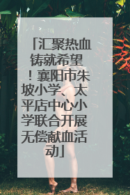 汇聚热血 铸就希望！襄阳市朱坡小学、太平店中心小学联合开展无偿献血活动
